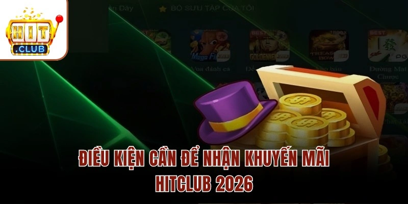 Khuyến Mãi HITCLUB - Tổng Hợp Top 3 Chương Trình HOT Nhất Điều kiện cần để nhận khuyến mãi HITCLUB 2026